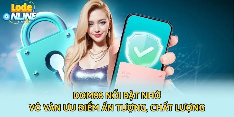 DOM88 nổi bật nhờ vô vàn ưu điểm ấn tượng, chất lượng