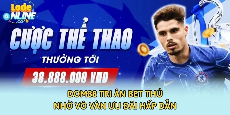 DOM88 tri ân bet thủ nhờ vô vàn ưu đãi hấp dẫn